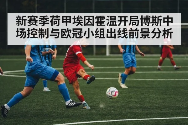 新赛季荷甲埃因霍温开局博斯中场控制与欧冠小组出线前景分析