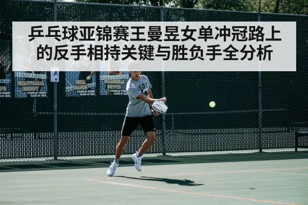 乒乓球亚锦赛王曼昱女单冲冠路上的反手相持关键与胜负手全分析