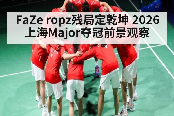 FaZe ropz残局定乾坤 2026上海Major夺冠前景观察