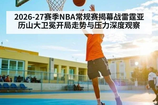 2026-27赛季NBA常规赛揭幕战雷霆亚历山大卫冕开局走势与压力深度观察